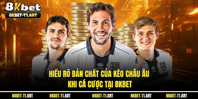 Hiểu rõ bản chất của kèo Châu Âu khi cá cược tại 8KBET 