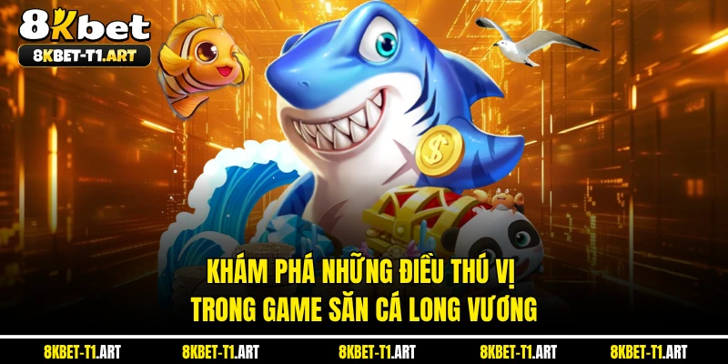 Khám phá những điều thú vị trong game săn cá long vương 